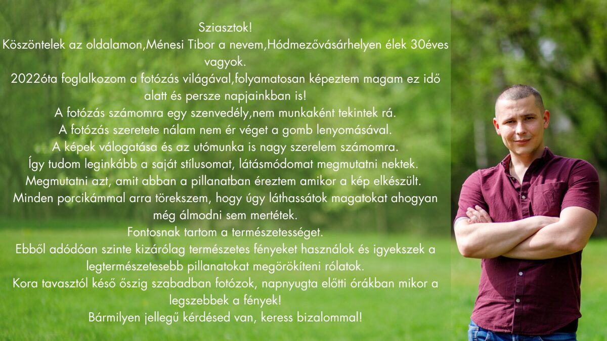 Sziasztok_D_Koszontelek_az_oldalamon_Menesi_Tibor_a_nevem_Hodmezovasarhelyen_elek_30eves_vagyok__2022ota_foglalkozok_a_fotozas_vilagaval_folyamatosan_kepeztem_magam_ez_ido_alatt_es_persze_napjaink__2_-2.jpg